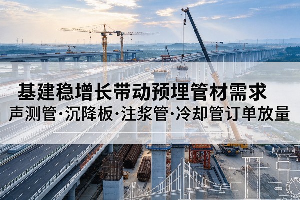 君山基建稳增长带动预埋监测管材需求,声测管、沉降板、注浆管订单持续放量